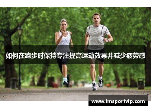 如何在跑步时保持专注提高运动效果并减少疲劳感